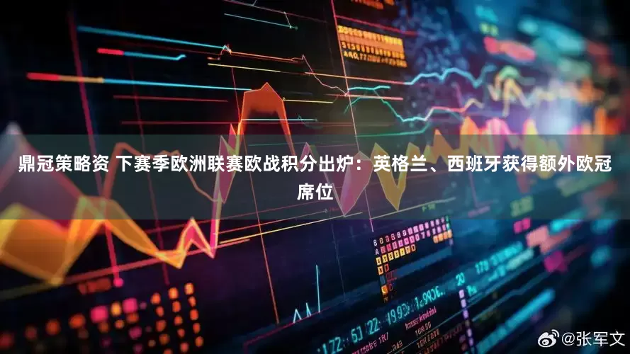 鼎冠策略资 下赛季欧洲联赛欧战积分出炉：英格兰、西班牙获得额外欧冠席位