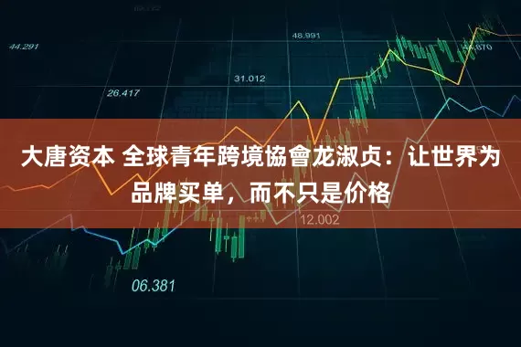 大唐资本 全球青年跨境協會龙淑贞：让世界为品牌买单，而不只是价格
