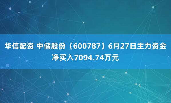 华信配资 中储股份（600787）6月27日主力资金净买入7094.74万元