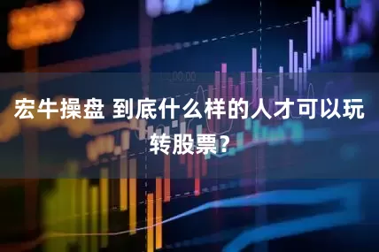 宏牛操盘 到底什么样的人才可以玩转股票？