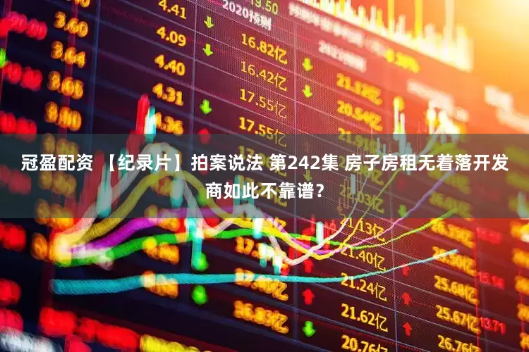 冠盈配资 【纪录片】拍案说法 第242集 房子房租无着落开发商如此不靠谱？