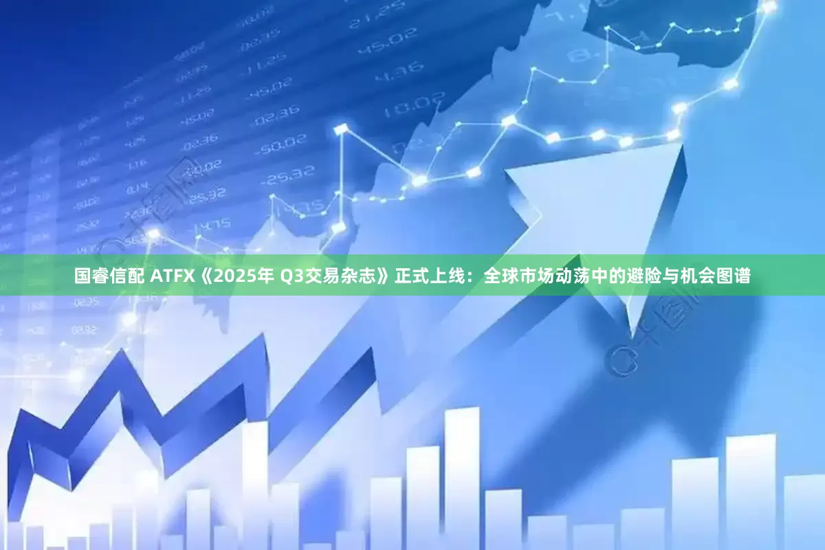 国睿信配 ATFX《2025年 Q3交易杂志》正式上线：全球市场动荡中的避险与机会图谱
