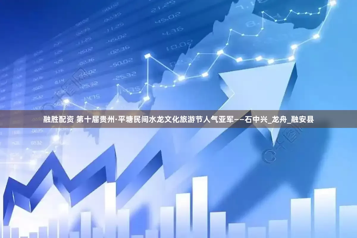融胜配资 第十届贵州·平塘民间水龙文化旅游节人气亚军——石中兴_龙舟_融安县