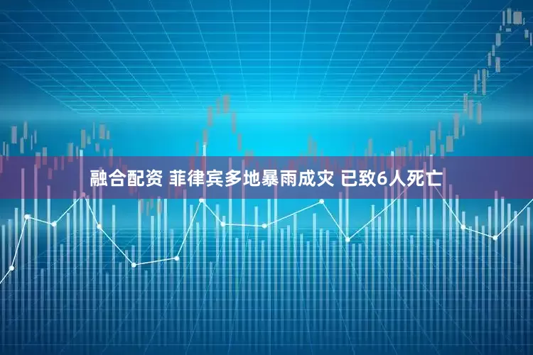融合配资 菲律宾多地暴雨成灾 已致6人死亡