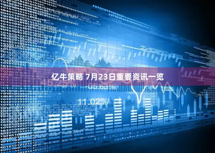 亿牛策略 7月23日重要资讯一览