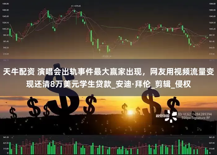 天牛配资 演唱会出轨事件最大赢家出现，网友用视频流量变现还清8万美元学生贷款_安迪·拜伦_剪辑_侵权