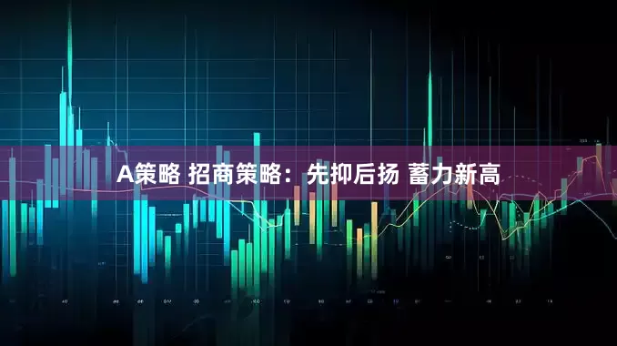 A策略 招商策略：先抑后扬 蓄力新高