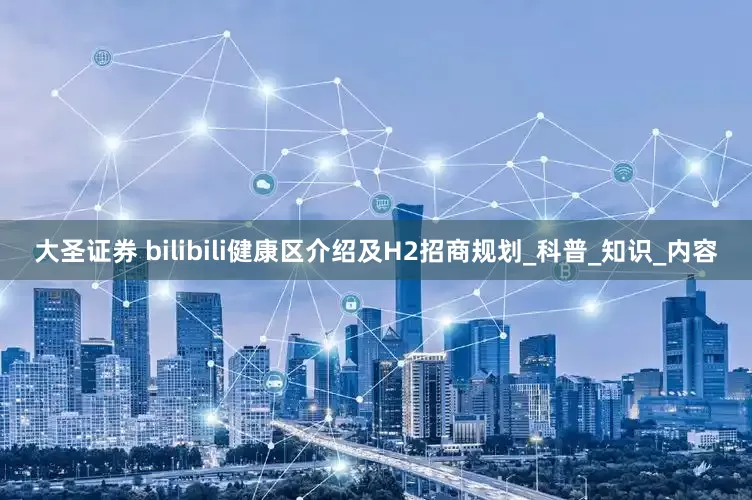 大圣证券 bilibili健康区介绍及H2招商规划_科普_知识_内容