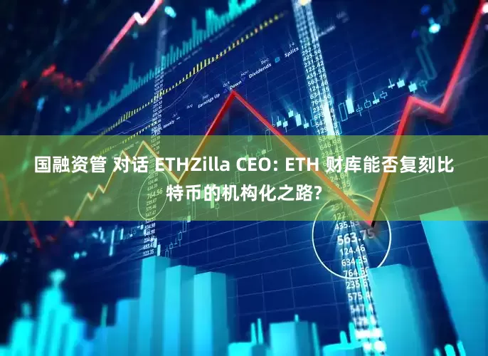 国融资管 对话 ETHZilla CEO: ETH 财库能否复刻比特币的机构化之路?