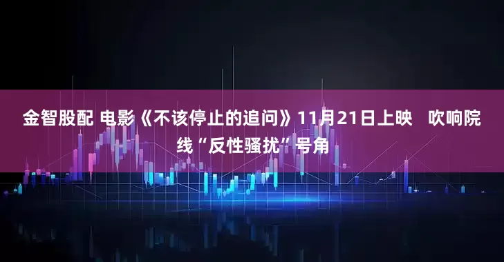 金智股配 电影《不该停止的追问》11月21日上映   吹响院线“反性骚扰”号角