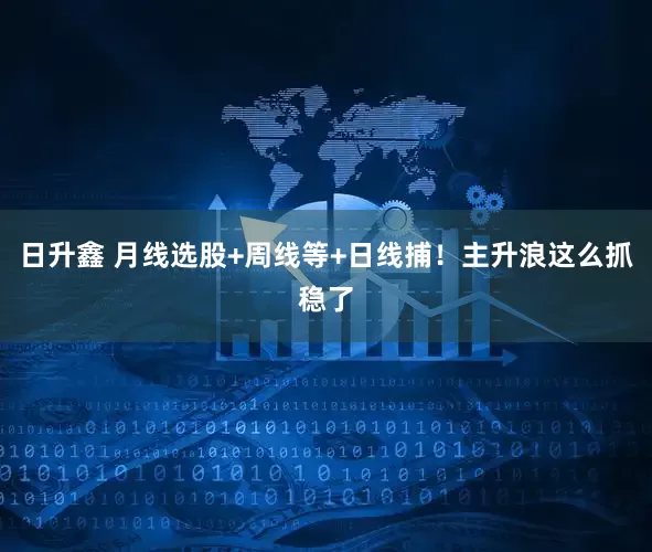 日升鑫 月线选股+周线等+日线捕！主升浪这么抓稳了