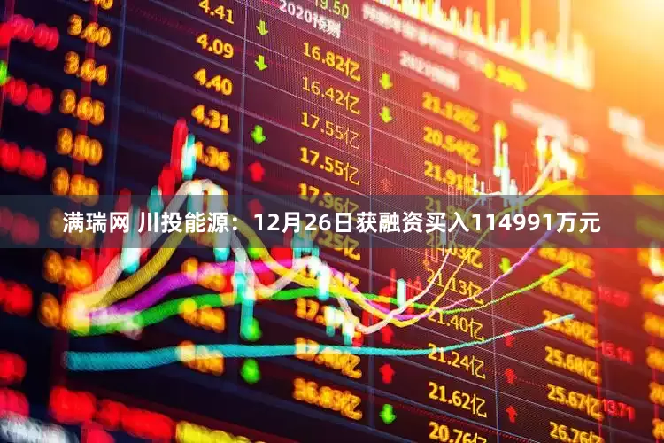 满瑞网 川投能源:12月26日获融资买入114991万元