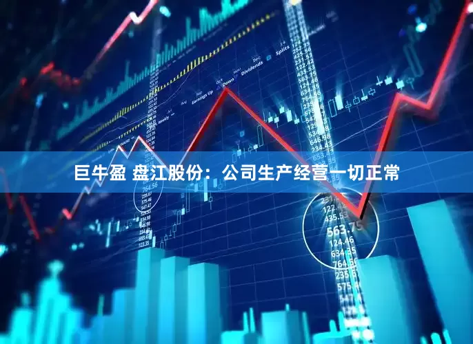 巨牛盈 盘江股份：公司生产经营一切正常